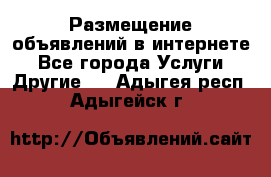 Размещение объявлений в интернете - Все города Услуги » Другие   . Адыгея респ.,Адыгейск г.